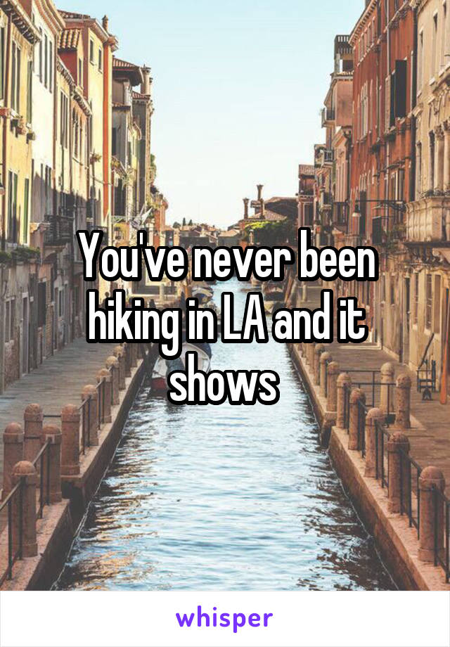 You've never been hiking in LA and it shows 