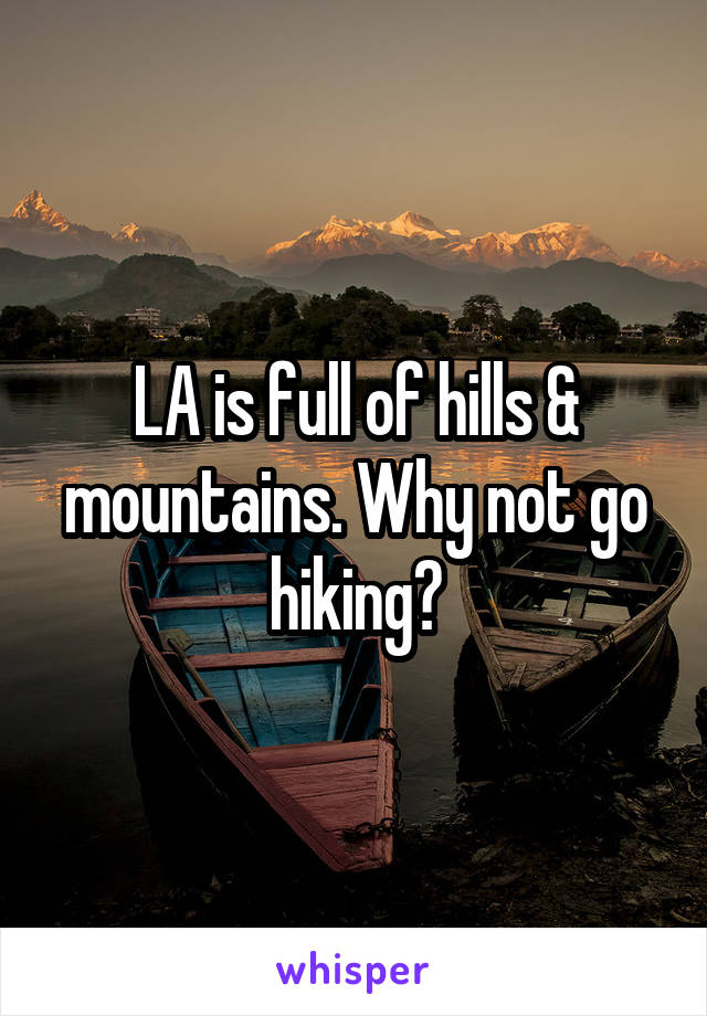 LA is full of hills & mountains. Why not go hiking?