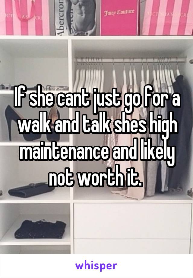 If she cant just go for a walk and talk shes high maintenance and likely not worth it. 