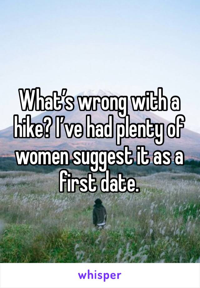 What’s wrong with a hike? I’ve had plenty of women suggest it as a first date. 