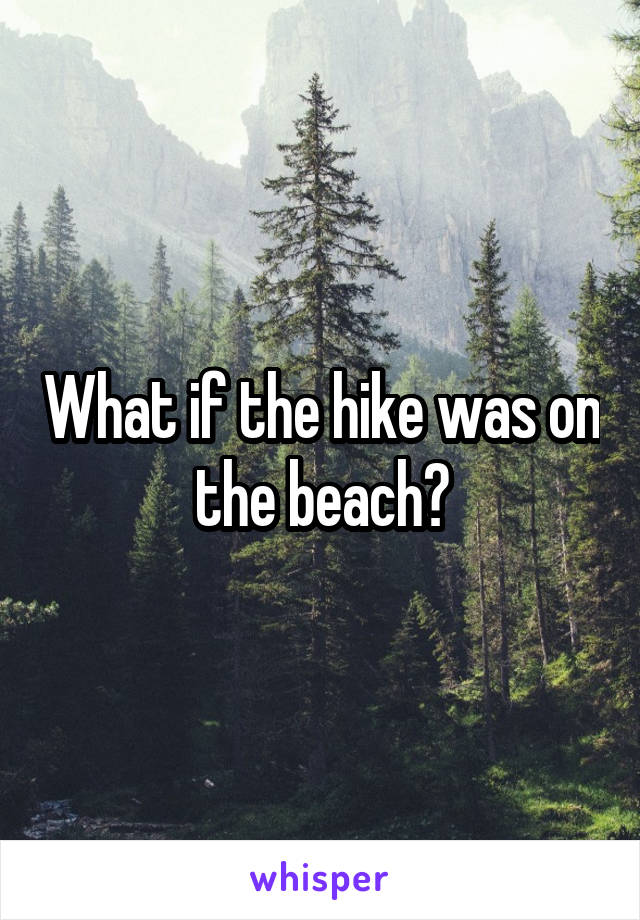 What if the hike was on the beach?