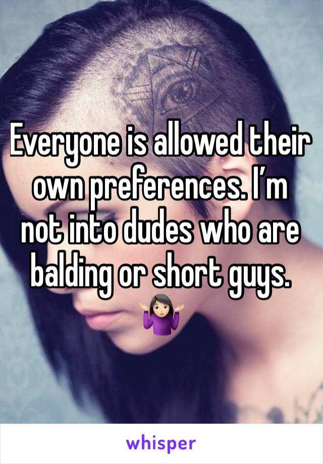 Everyone is allowed their own preferences. I’m not into dudes who are balding or short guys. 🤷🏻‍♀️