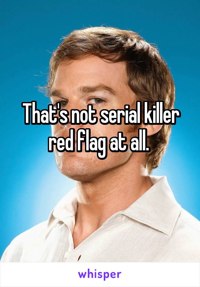 That's not serial killer red flag at all. 
