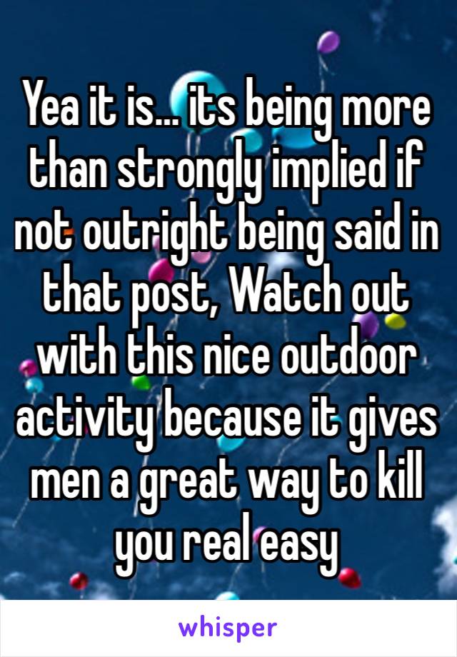 Yea it is… its being more than strongly implied if not outright being said in that post, Watch out with this nice outdoor activity because it gives men a great way to kill you real easy