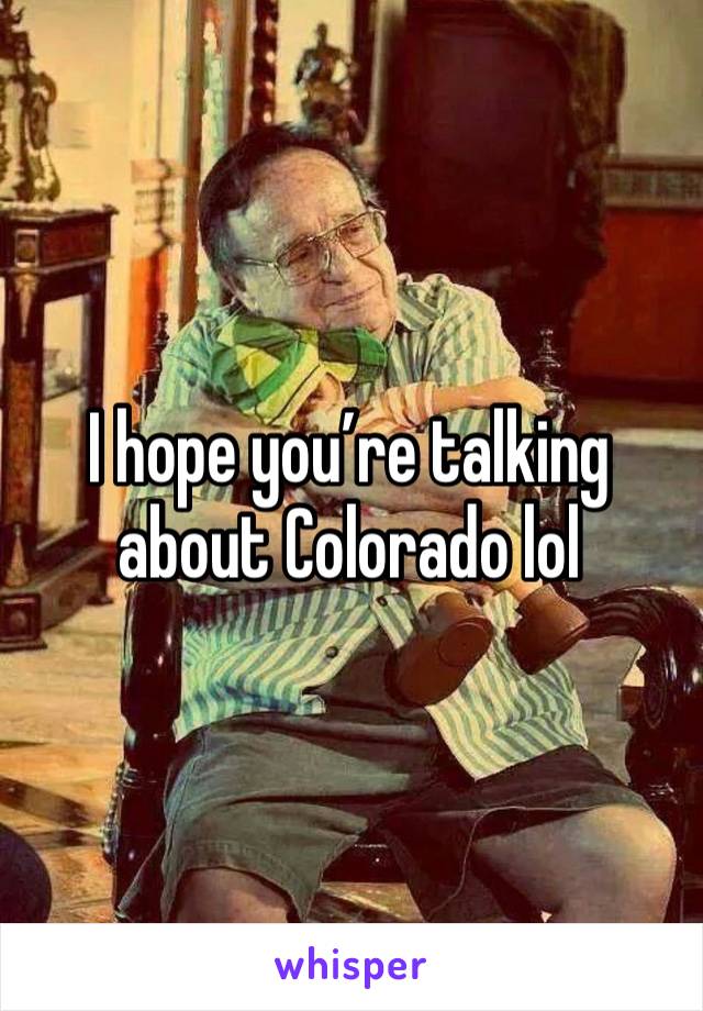 I hope you’re talking about Colorado lol