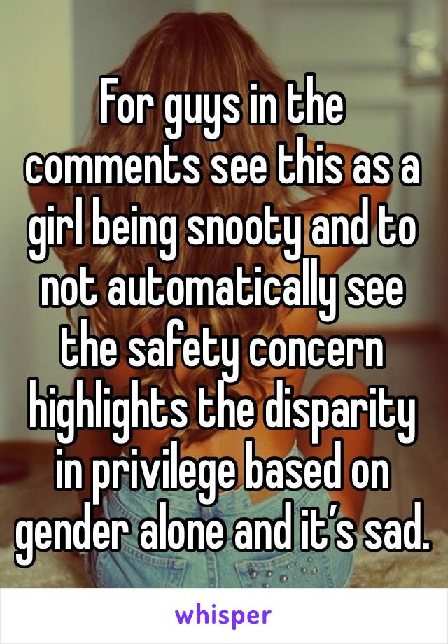 For guys in the comments see this as a girl being snooty and to not automatically see the safety concern highlights the disparity in privilege based on gender alone and it’s sad. 