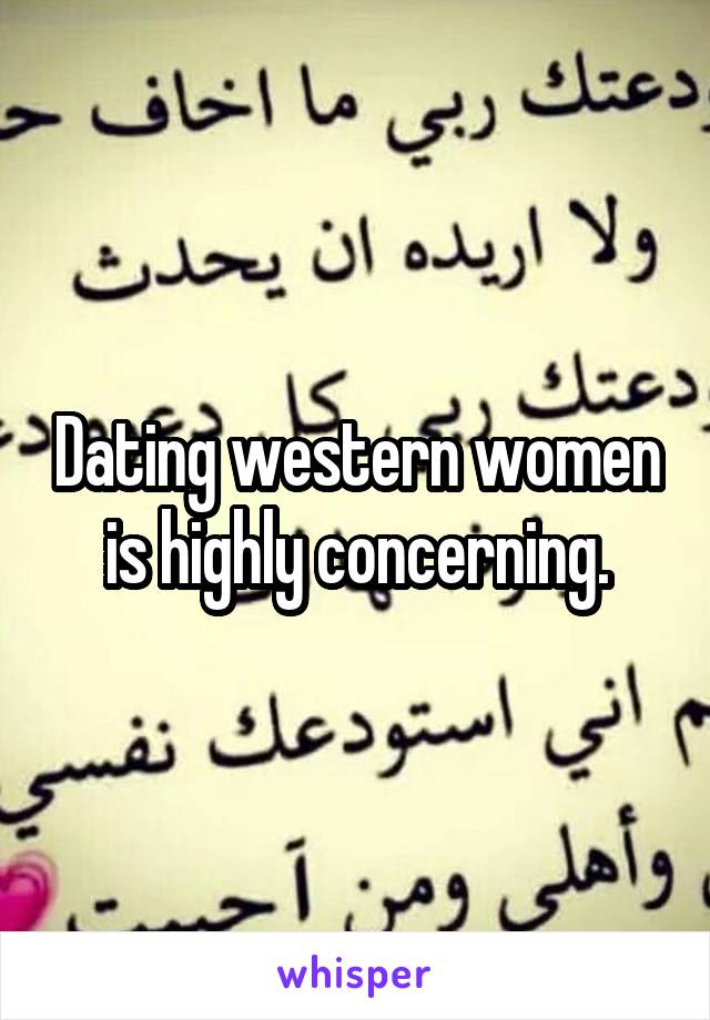 Dating western women is highly concerning.