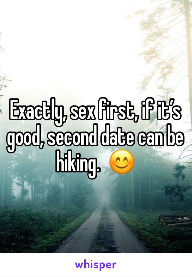 Exactly, sex first, if it’s good, second date can be hiking.  😊