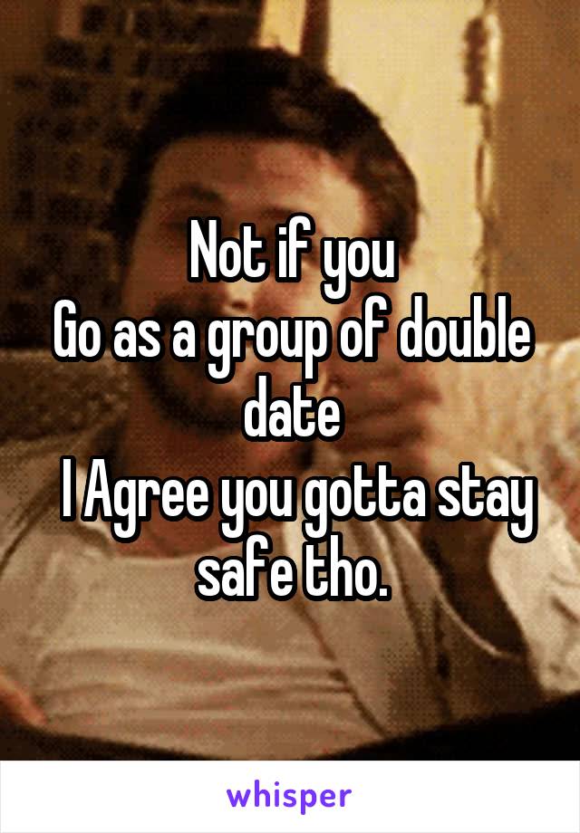 Not if you
Go as a group of double date
 I Agree you gotta stay safe tho.