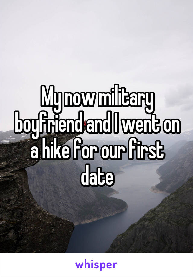 My now military boyfriend and I went on a hike for our first date