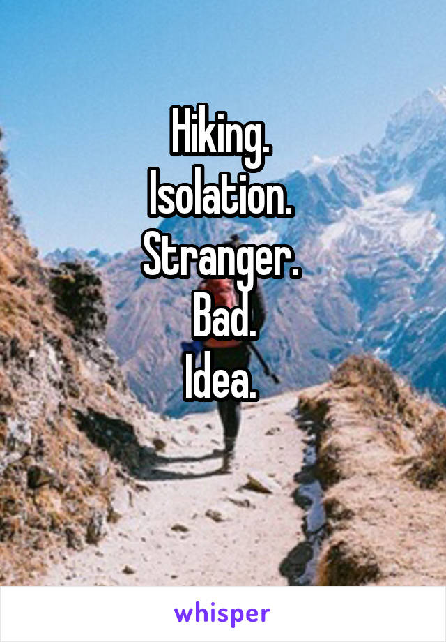 Hiking. 
Isolation. 
Stranger. 
Bad.
Idea. 

