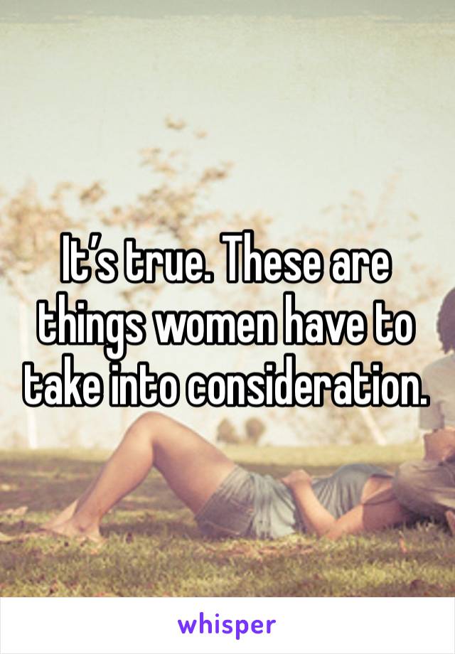 It’s true. These are things women have to take into consideration. 