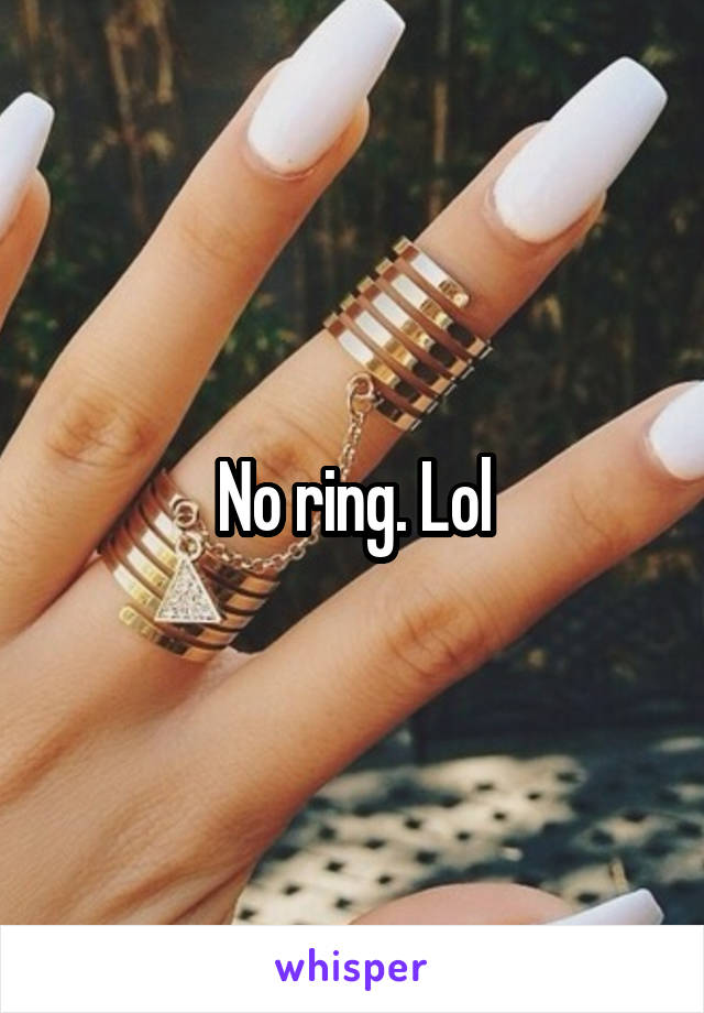 No ring. Lol