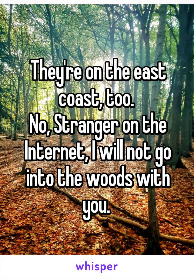 They're on the east coast, too. 
No, Stranger on the Internet, I will not go into the woods with you. 