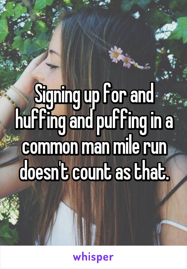 Signing up for and huffing and puffing in a common man mile run doesn't count as that.