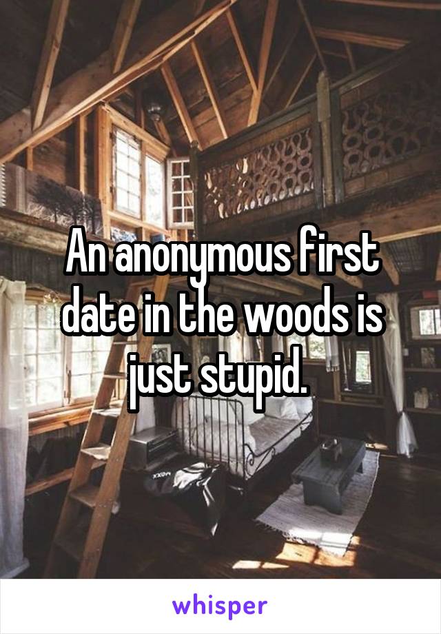 An anonymous first date in the woods is just stupid. 