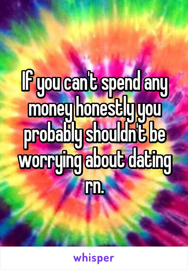 If you can't spend any money honestly you probably shouldn't be worrying about dating rn.