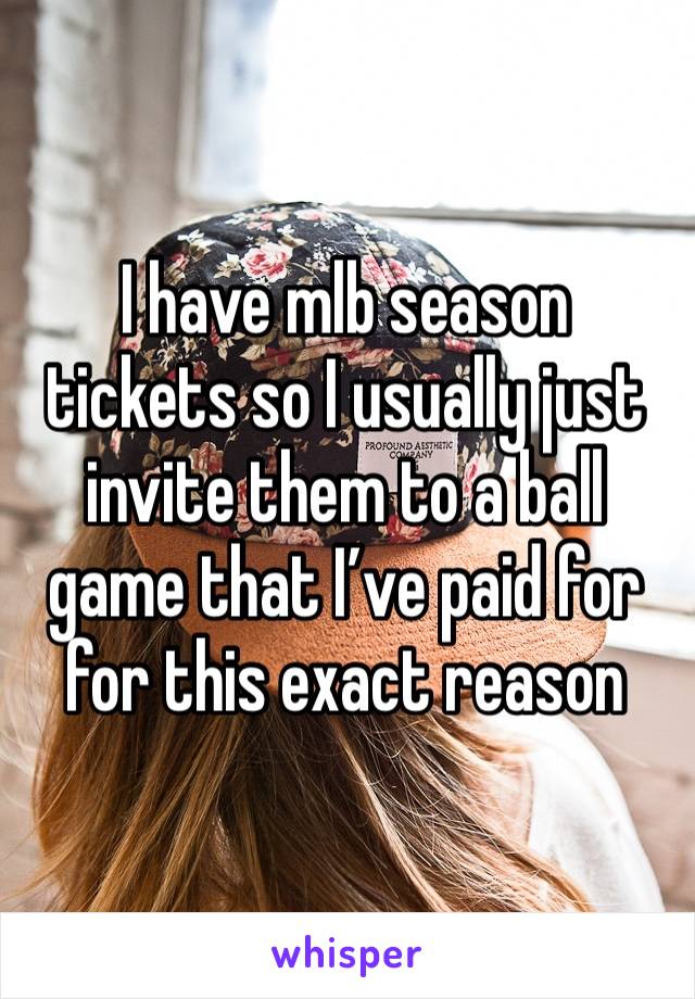 I have mlb season tickets so I usually just invite them to a ball game that I’ve paid for for this exact reason 