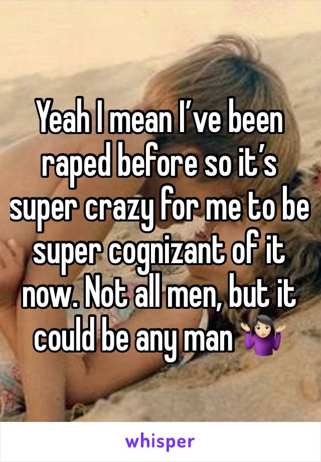 Yeah I mean I’ve been raped before so it’s super crazy for me to be super cognizant of it now. Not all men, but it could be any man 🤷🏻‍♀️