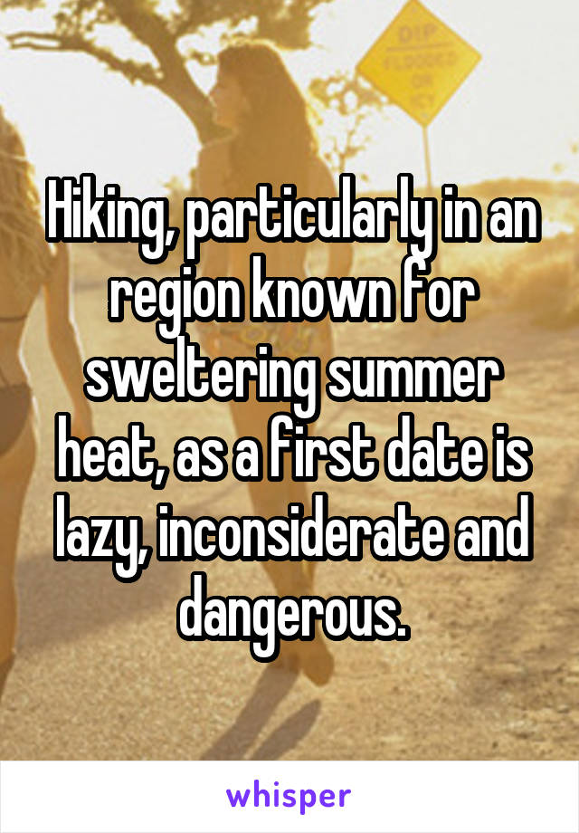 Hiking, particularly in an region known for sweltering summer heat, as a first date is lazy, inconsiderate and dangerous.