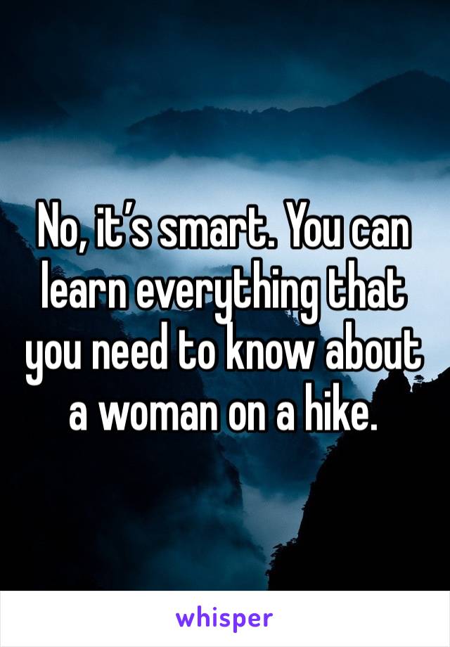 No, it’s smart. You can learn everything that you need to know about a woman on a hike. 