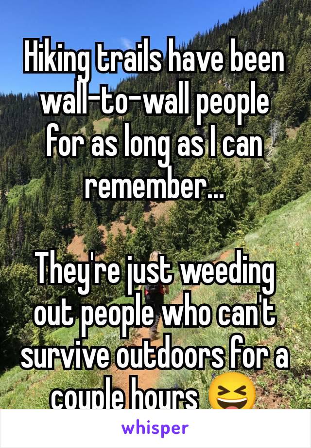 Hiking trails have been wall-to-wall people for as long as I can remember...

They're just weeding out people who can't survive outdoors for a couple hours 😆