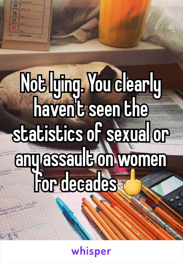 Not lying. You clearly haven't seen the statistics of sexual or any assault on women for decades🖕