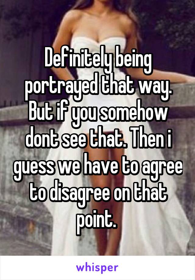 Definitely being portrayed that way. But if you somehow dont see that. Then i guess we have to agree to disagree on that point. 