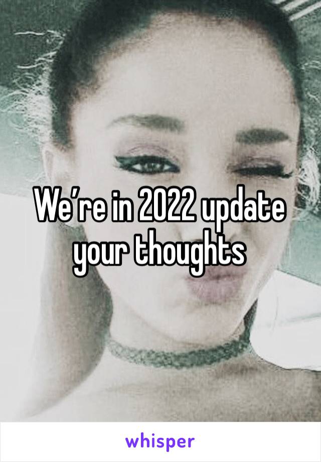 We’re in 2022 update your thoughts 