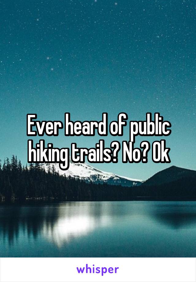 Ever heard of public hiking trails? No? Ok