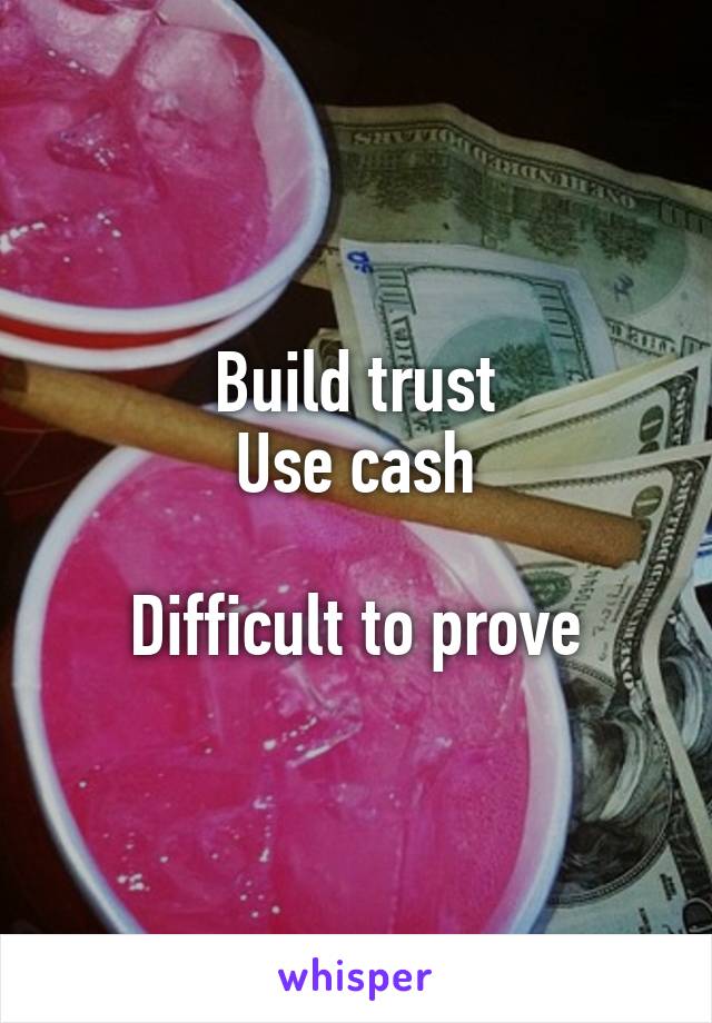 Build trust
Use cash

Difficult to prove