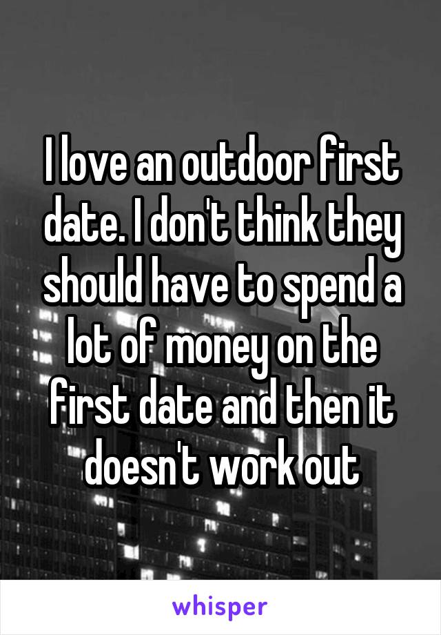 I love an outdoor first date. I don't think they should have to spend a lot of money on the first date and then it doesn't work out