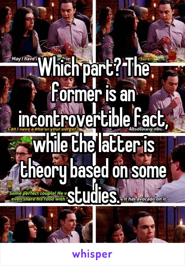 Which part? The former is an incontrovertible fact, while the latter is theory based on some studies.