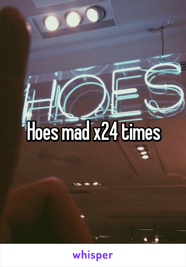 Hoes mad x24 times