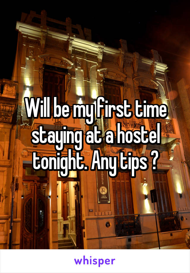 Will be my first time staying at a hostel tonight. Any tips ?