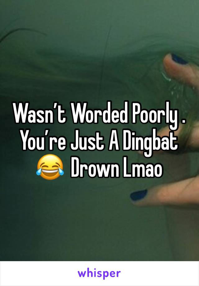 Wasn’t Worded Poorly . You’re Just A Dingbat 😂  Drown Lmao