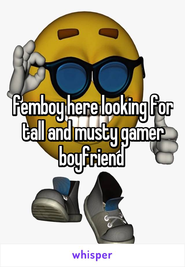 femboy here looking for tall and musty gamer boyfriend 