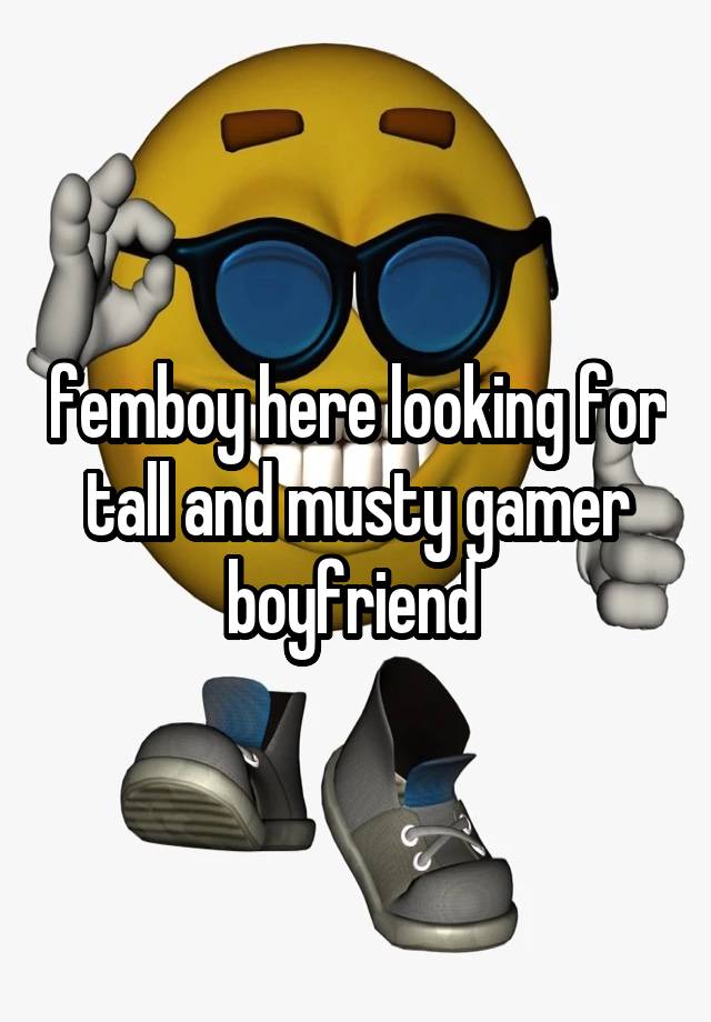 femboy here looking for tall and musty gamer boyfriend 