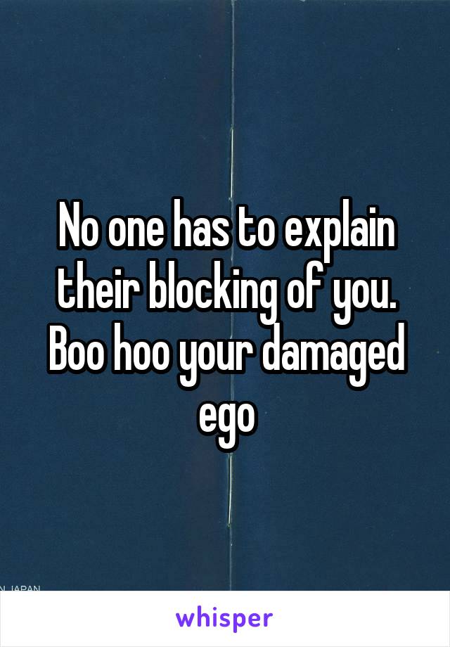 No one has to explain their blocking of you.
Boo hoo your damaged ego