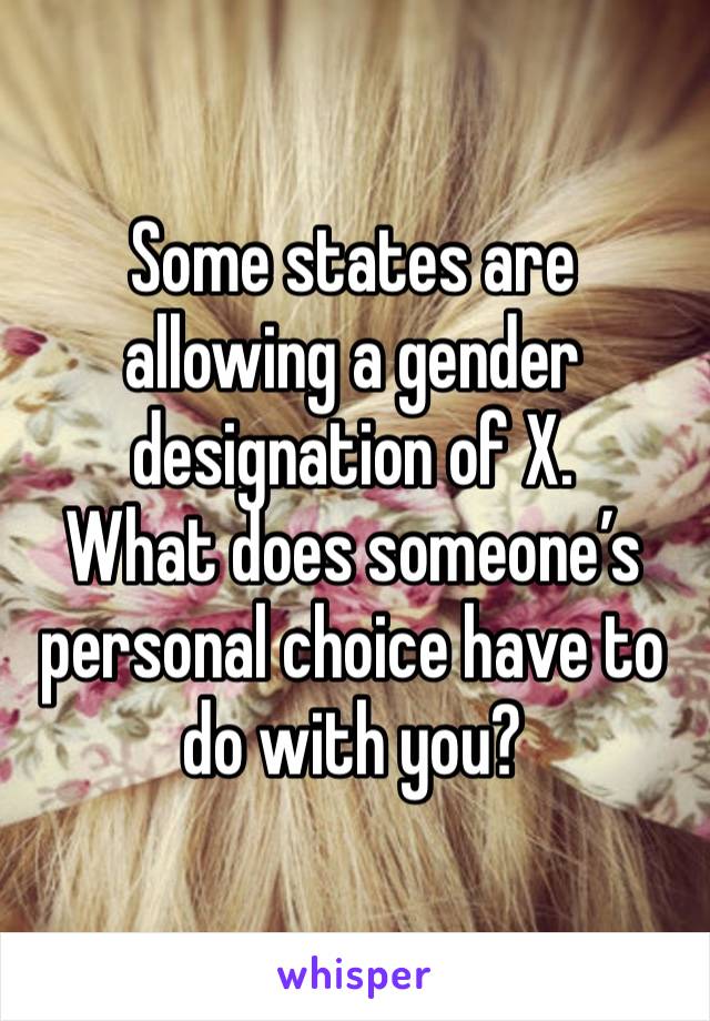 Some states are allowing a gender designation of X.
What does someone’s personal choice have to do with you?