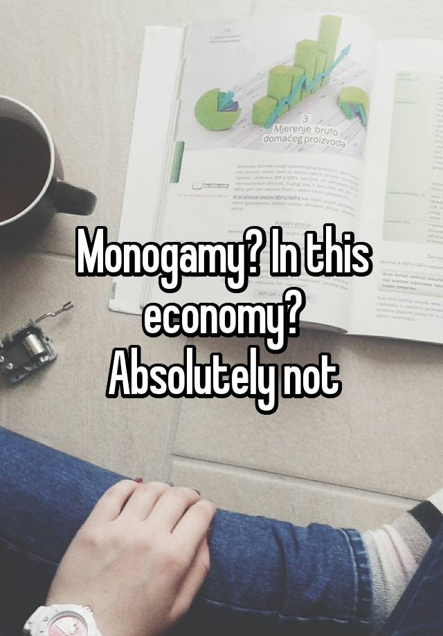 Monogamy? In this economy?
Absolutely not