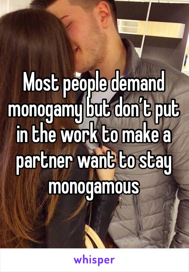 Most people demand monogamy but don’t put in the work to make a partner want to stay monogamous