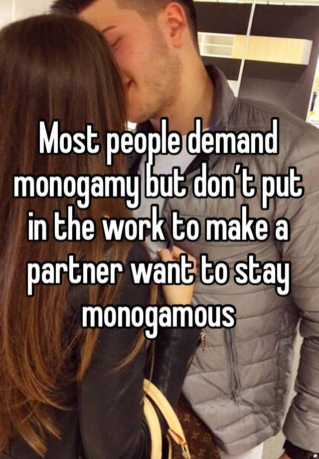 Most people demand monogamy but don’t put in the work to make a partner want to stay monogamous