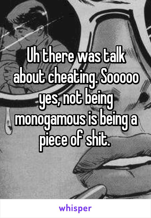 Uh there was talk about cheating. Sooooo yes, not being monogamous is being a piece of shit. 
