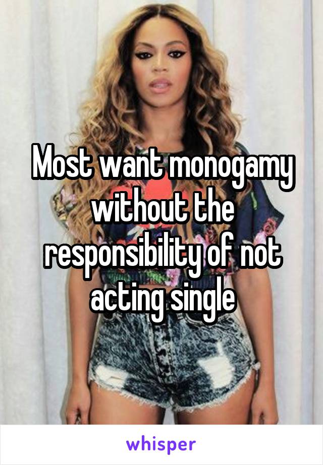 Most want monogamy without the responsibility of not acting single
