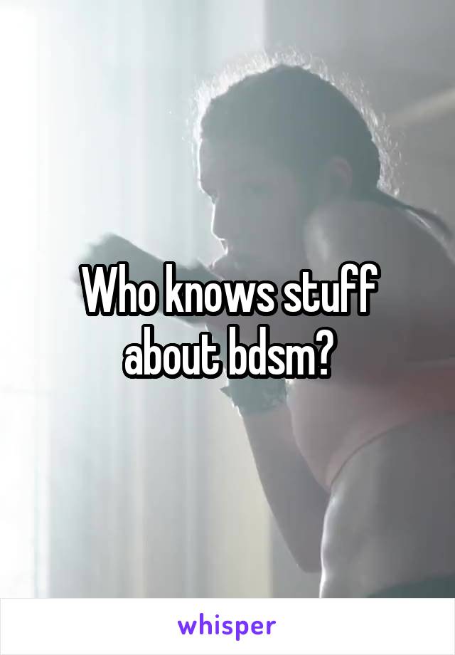 Who knows stuff about bdsm?