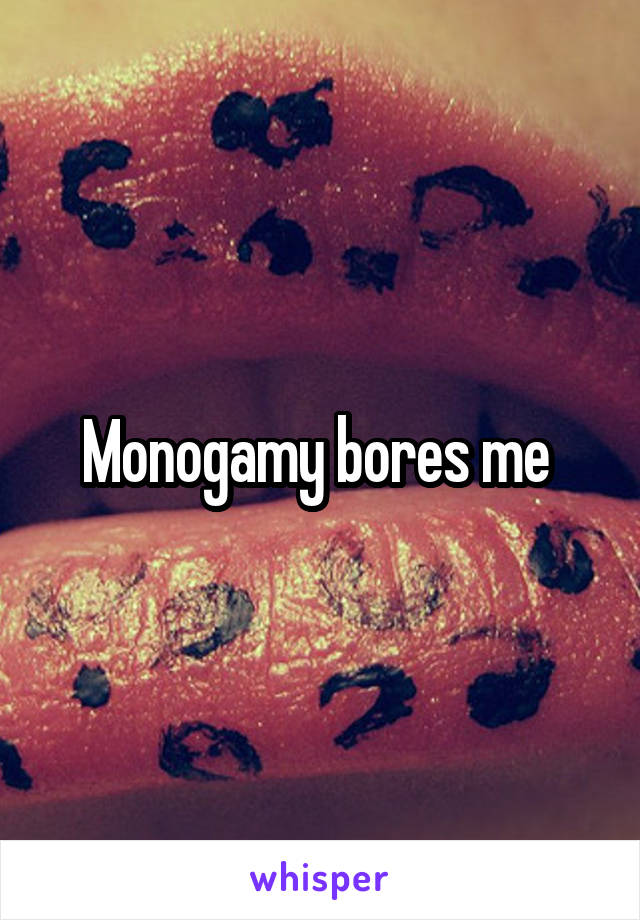 Monogamy bores me 