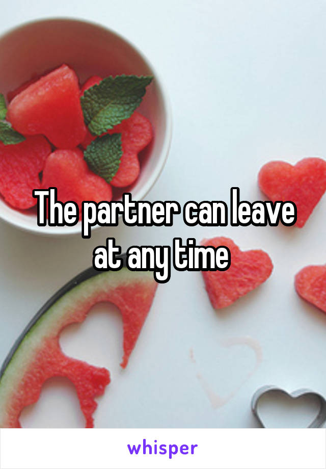 The partner can leave at any time 