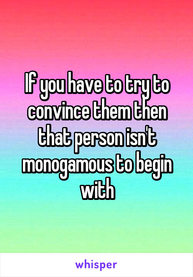 If you have to try to convince them then that person isn't monogamous to begin with