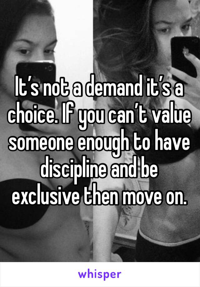 It’s not a demand it’s a choice. If you can’t value someone enough to have discipline and be exclusive then move on. 